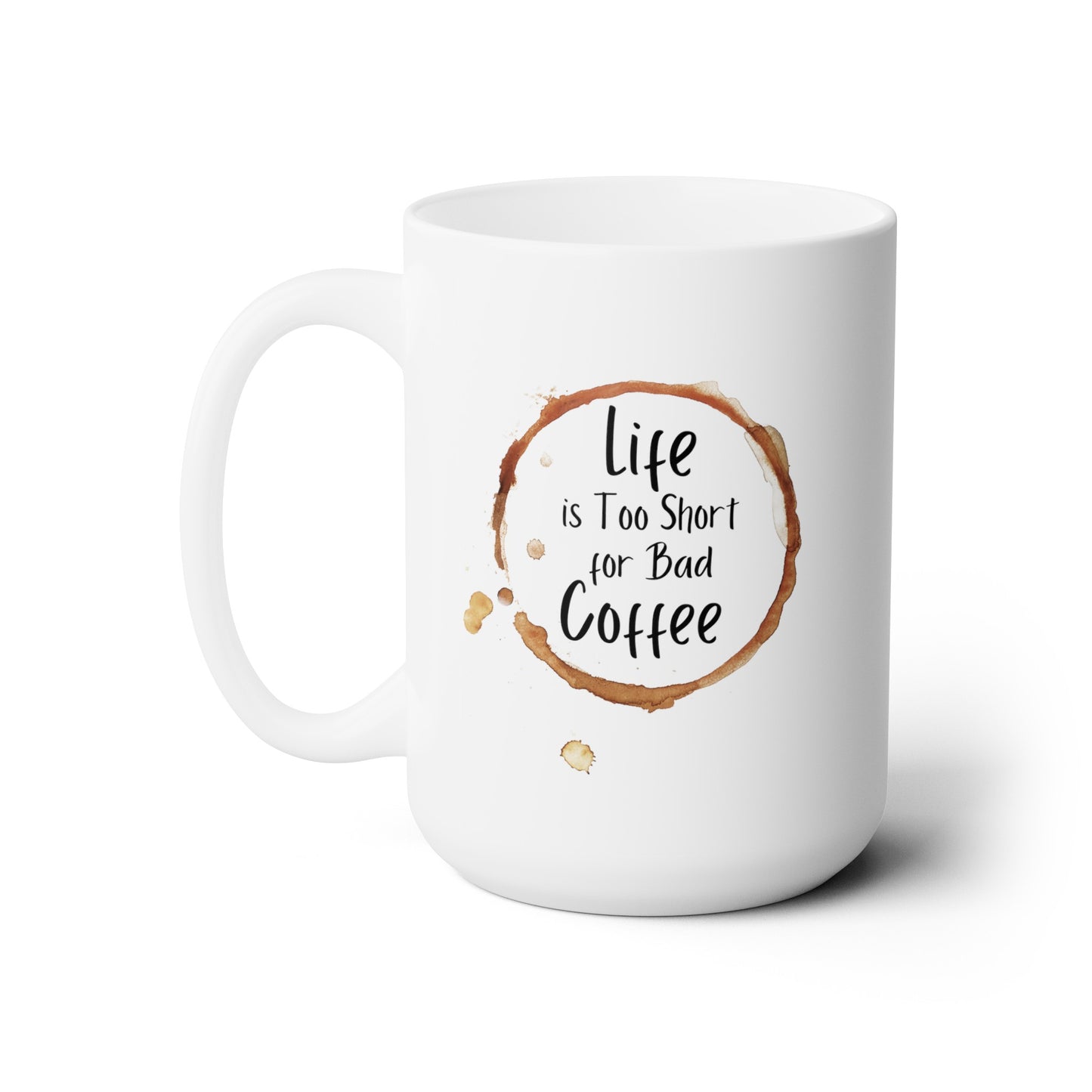 Life is Too Short for Bad Coffee - Ceramic Mug 15oz