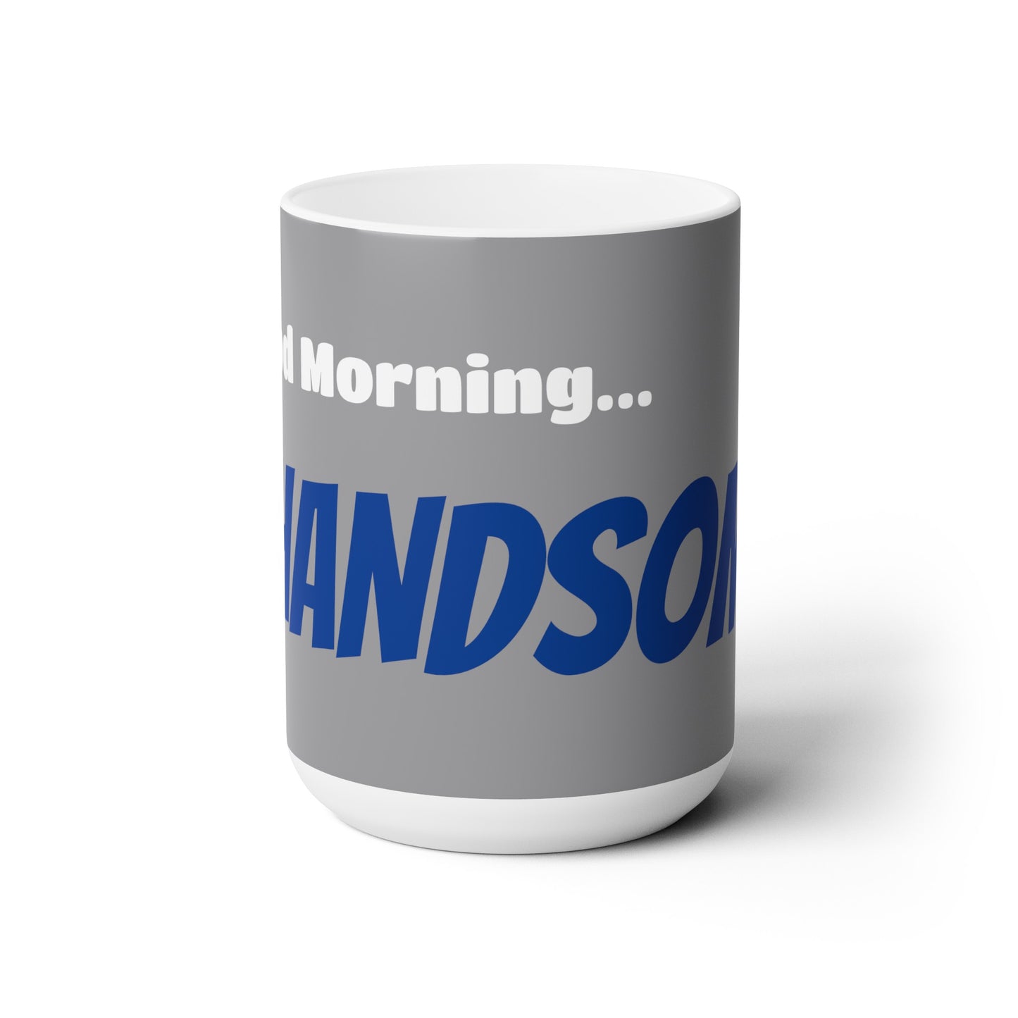 Good Morning... HANDSOME - Ceramic Mug 15oz