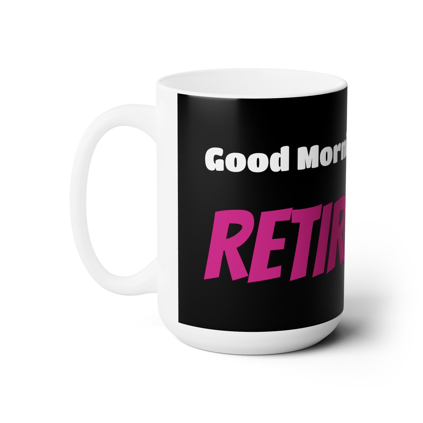 Good Morning... RETIREMENT - Ceramic Mug 15oz