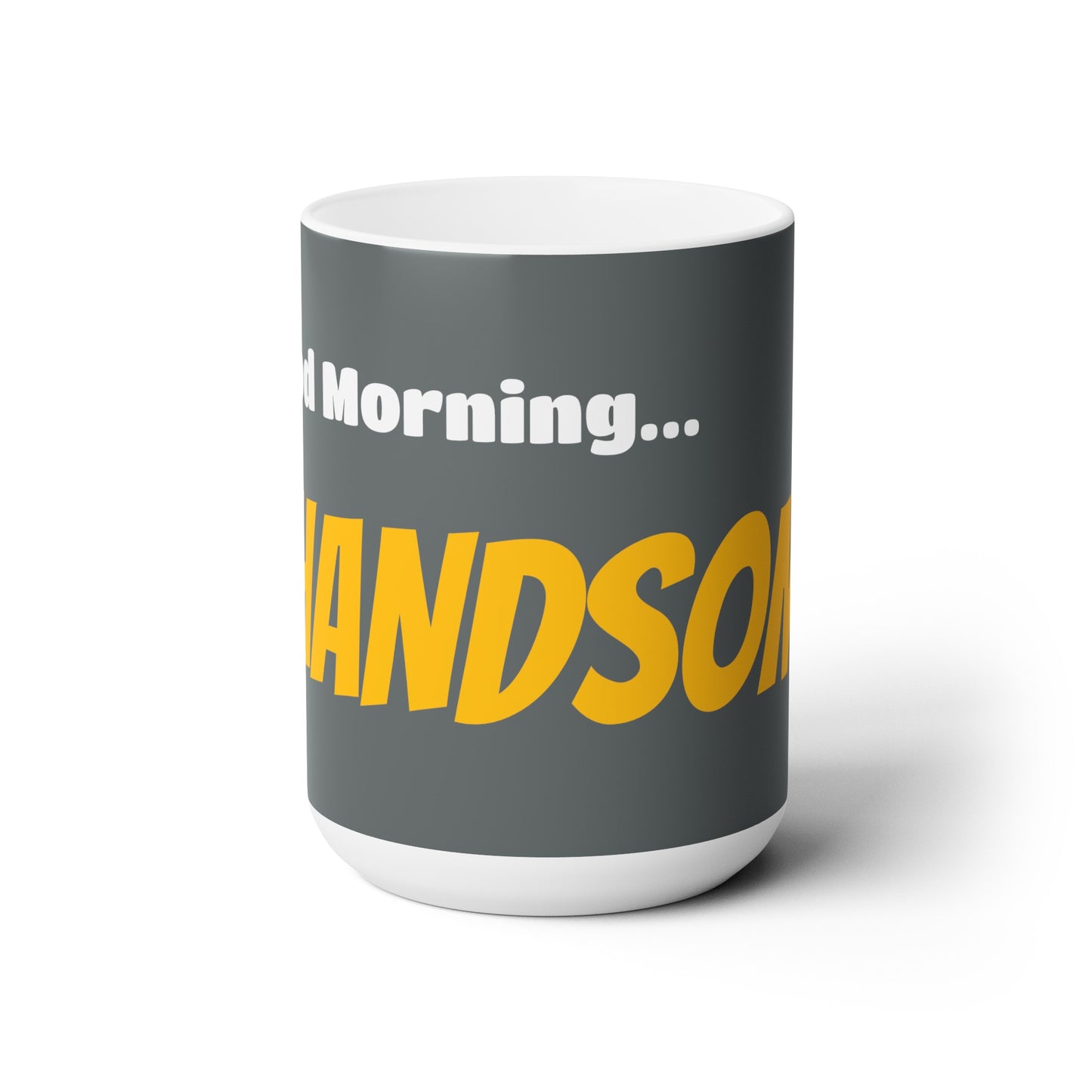 Good Morning... HANDSOME - Ceramic Mug 15oz