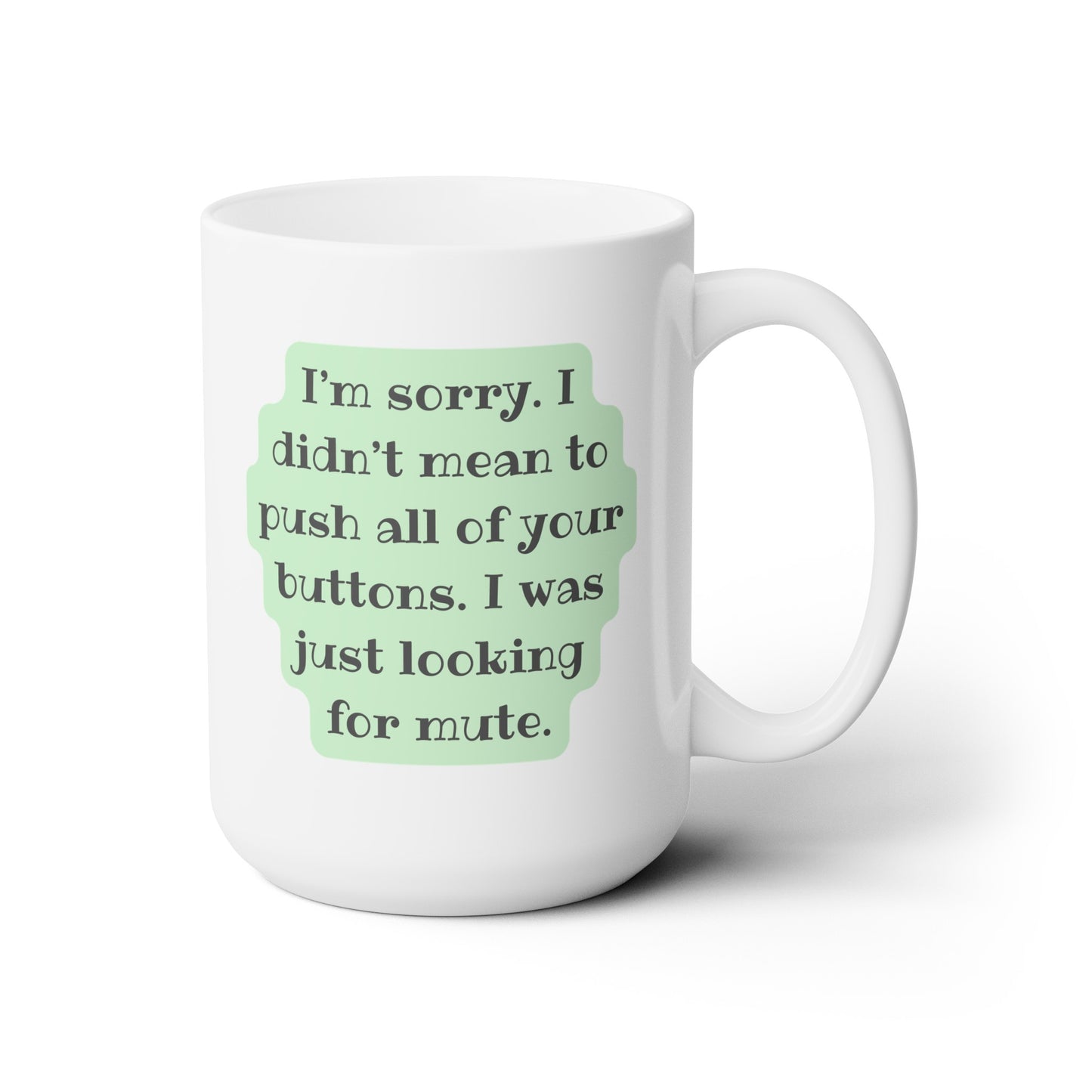 I'm Sorry. I Didn't Mean to Push All of Your Buttons. I Was Just Looking for Mute - Ceramic Mug 15oz