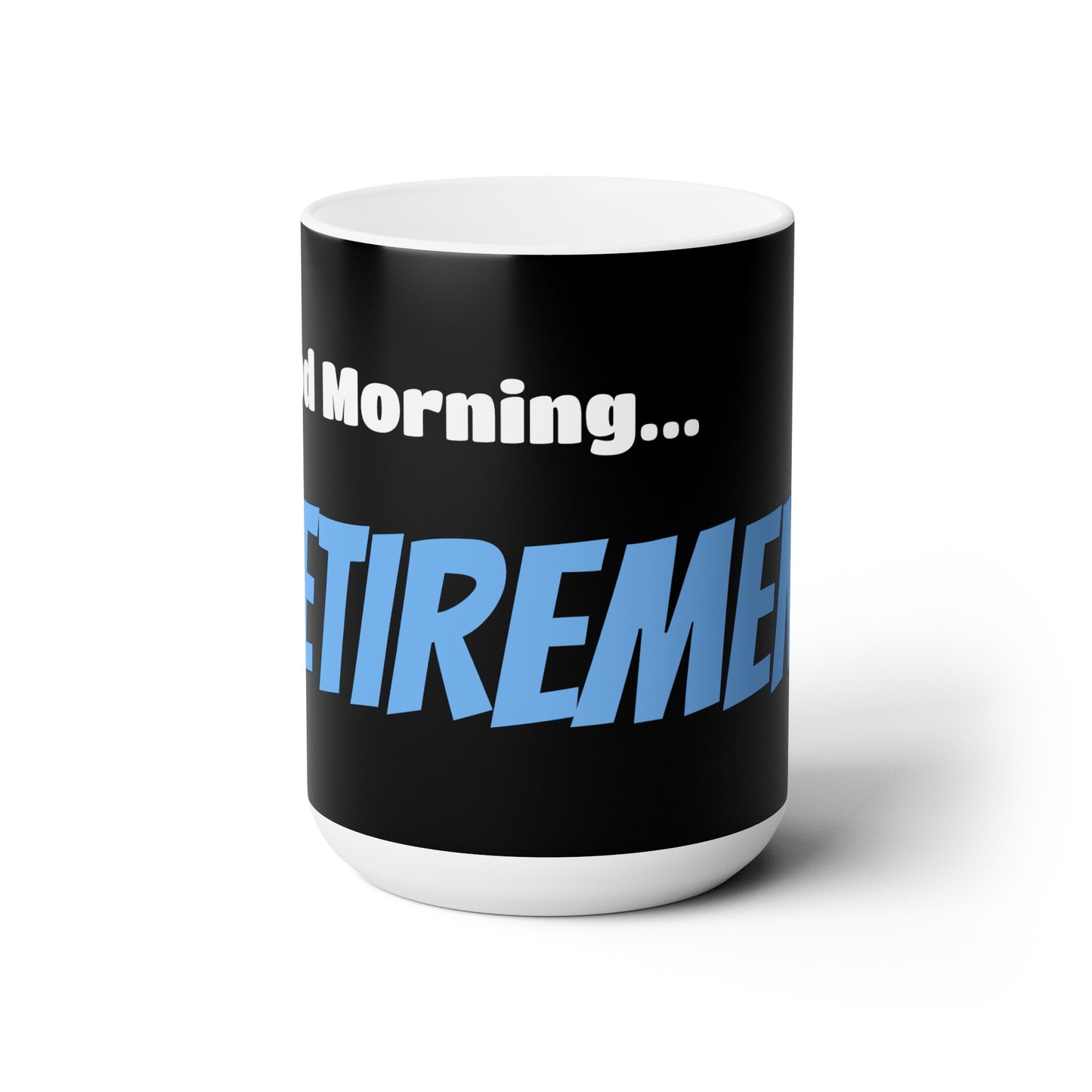 Good Morning... RETIREMENT - Ceramic Mug 15oz