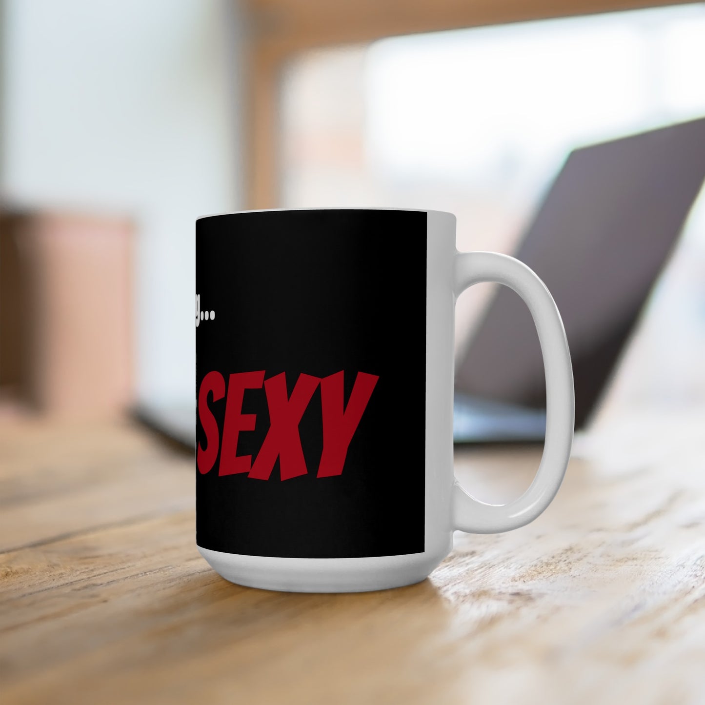 Good Morning... SEXY - Ceramic Mug 15oz