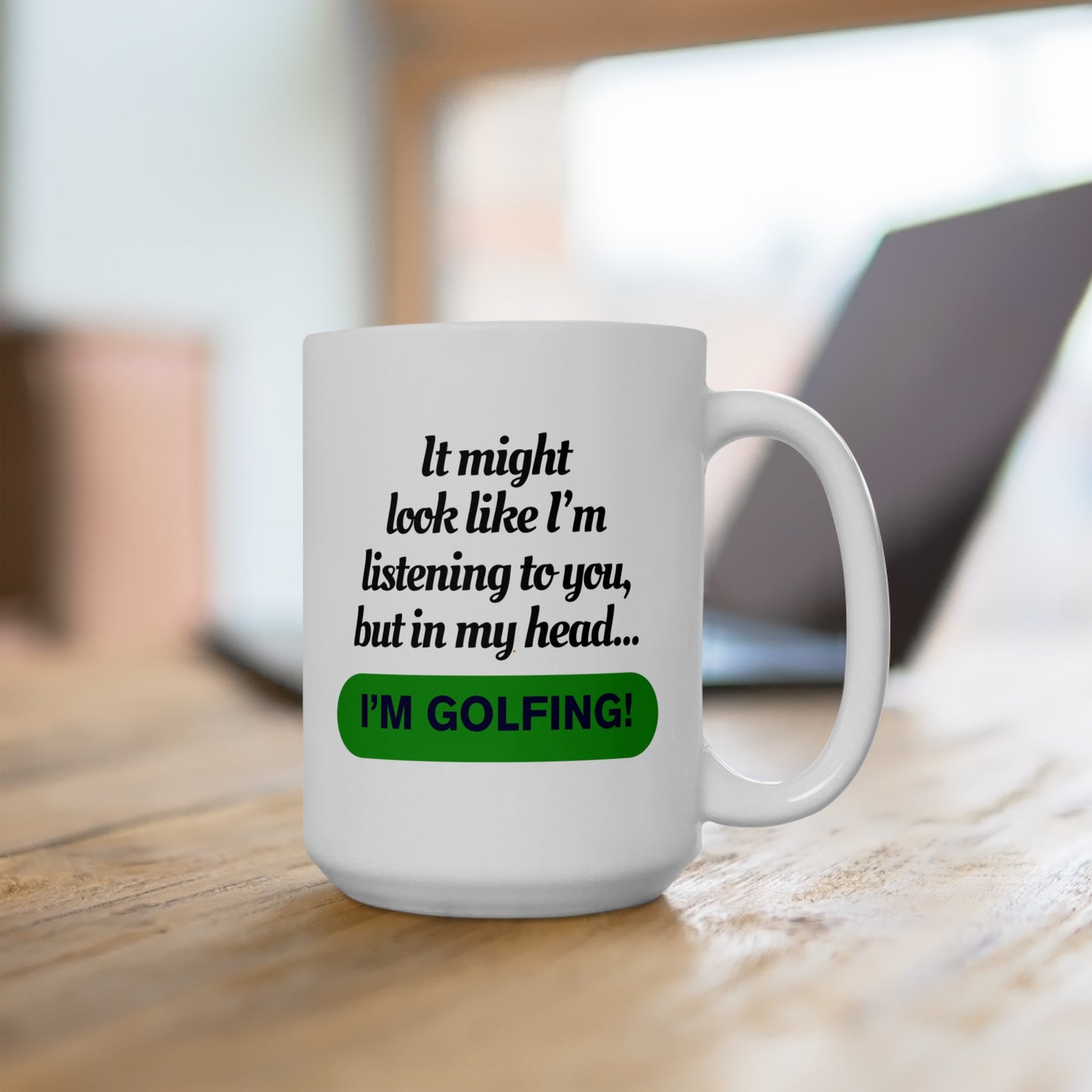 It Might Look Like I'm Listening, but In My Head, I'm Golfing - Ceramic Mug 15oz