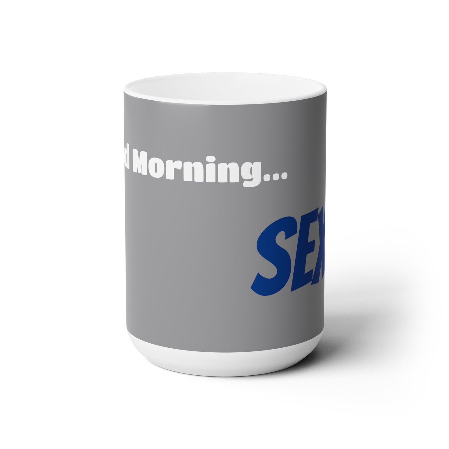 Good Morning... SEXY - Ceramic Mug 15oz