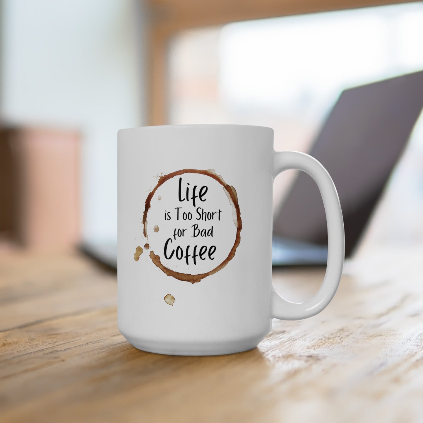 Life is Too Short for Bad Coffee - Ceramic Mug 15oz
