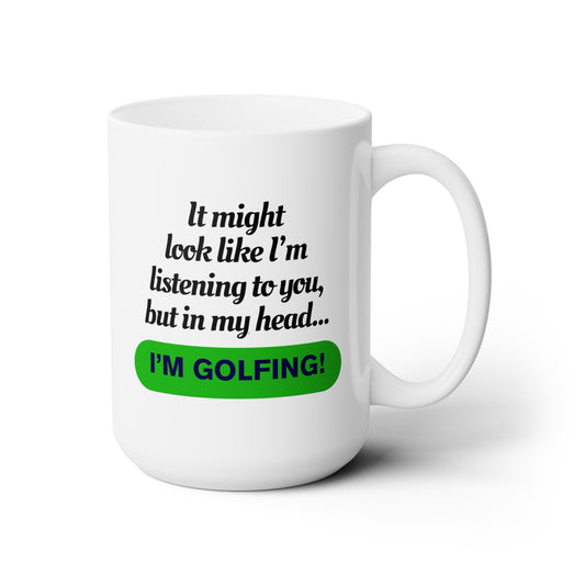 It Might Look Like I'm Listening, but In My Head, I'm Golfing - Ceramic Mug 15oz