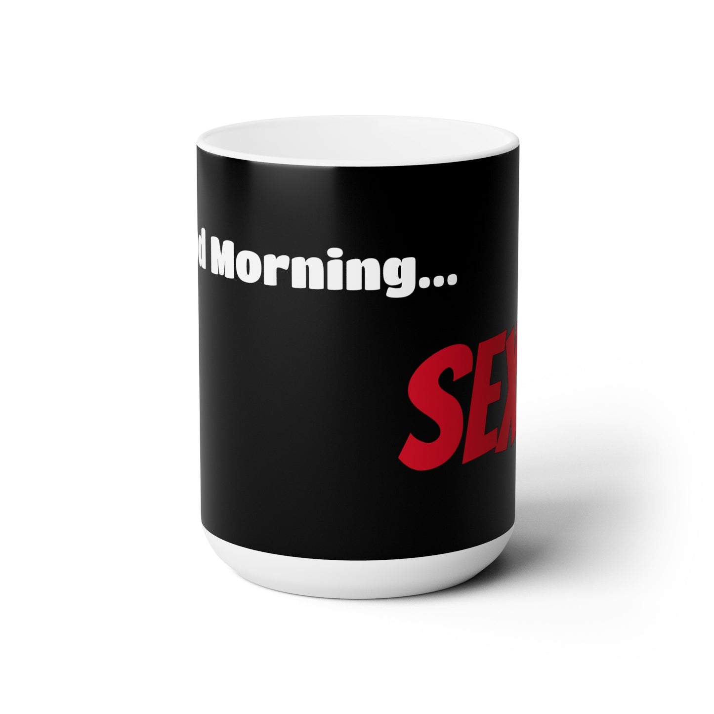 Good Morning... SEXY - Ceramic Mug 15oz