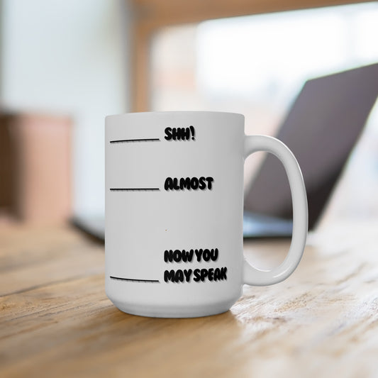 Shh! Almost, Now You May Speak - Ceramic Mug 15oz