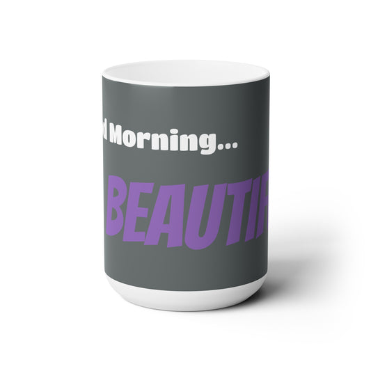 Good Morning... BEAUTIFUL - Ceramic Mug 15oz