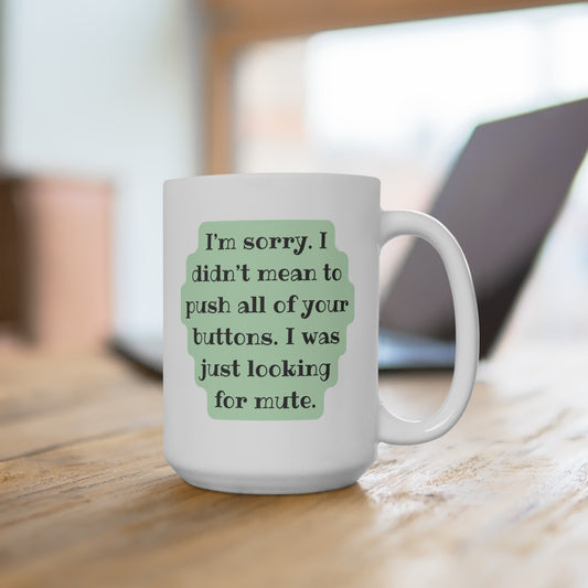 I'm Sorry. I Didn't Mean to Push All of Your Buttons. I Was Just Looking for Mute - Ceramic Mug 15oz