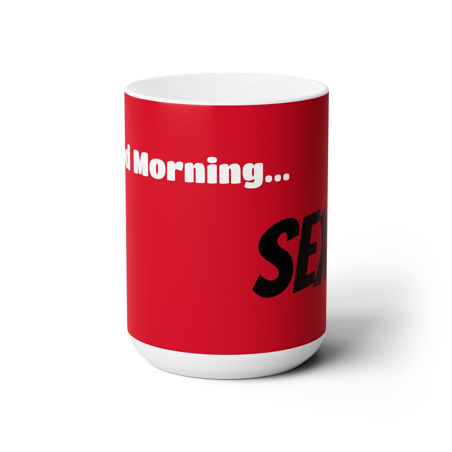 Good Morning... SEXY - Ceramic Mug 15oz