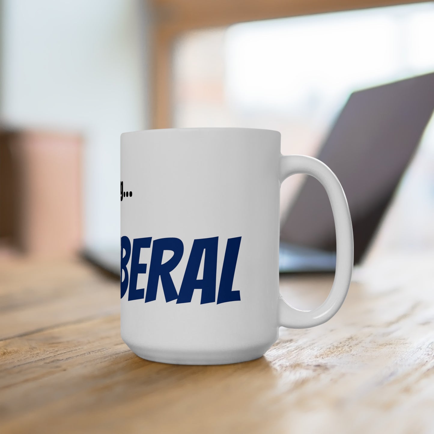 Good Morning... LIBERAL - Ceramic Mug 15oz