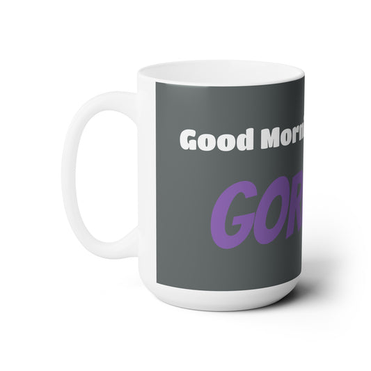 Good Morning... GORGEOUS - Ceramic Mug 15oz