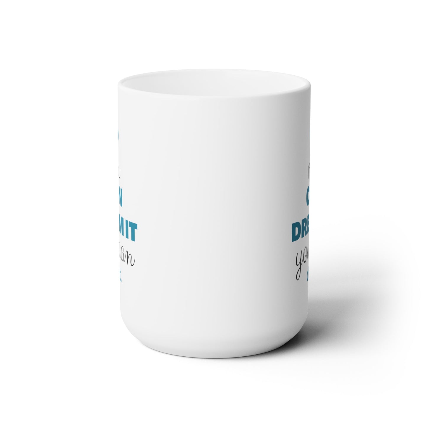 If You Can Dream It You Can Do It - Ceramic Mug 15oz