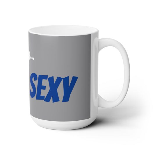 Good Morning... SEXY - Ceramic Mug 15oz