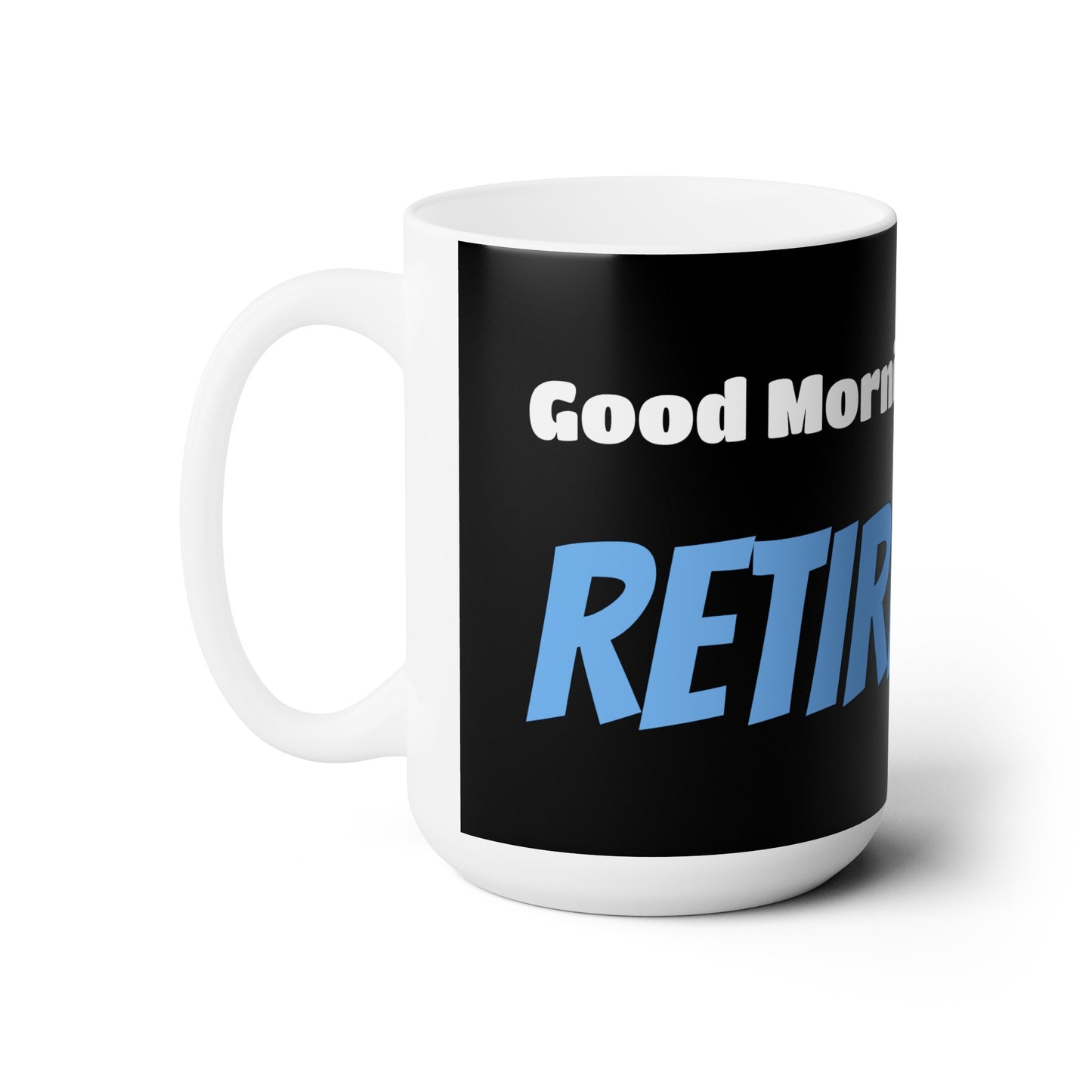 Good Morning... RETIREMENT - Ceramic Mug 15oz