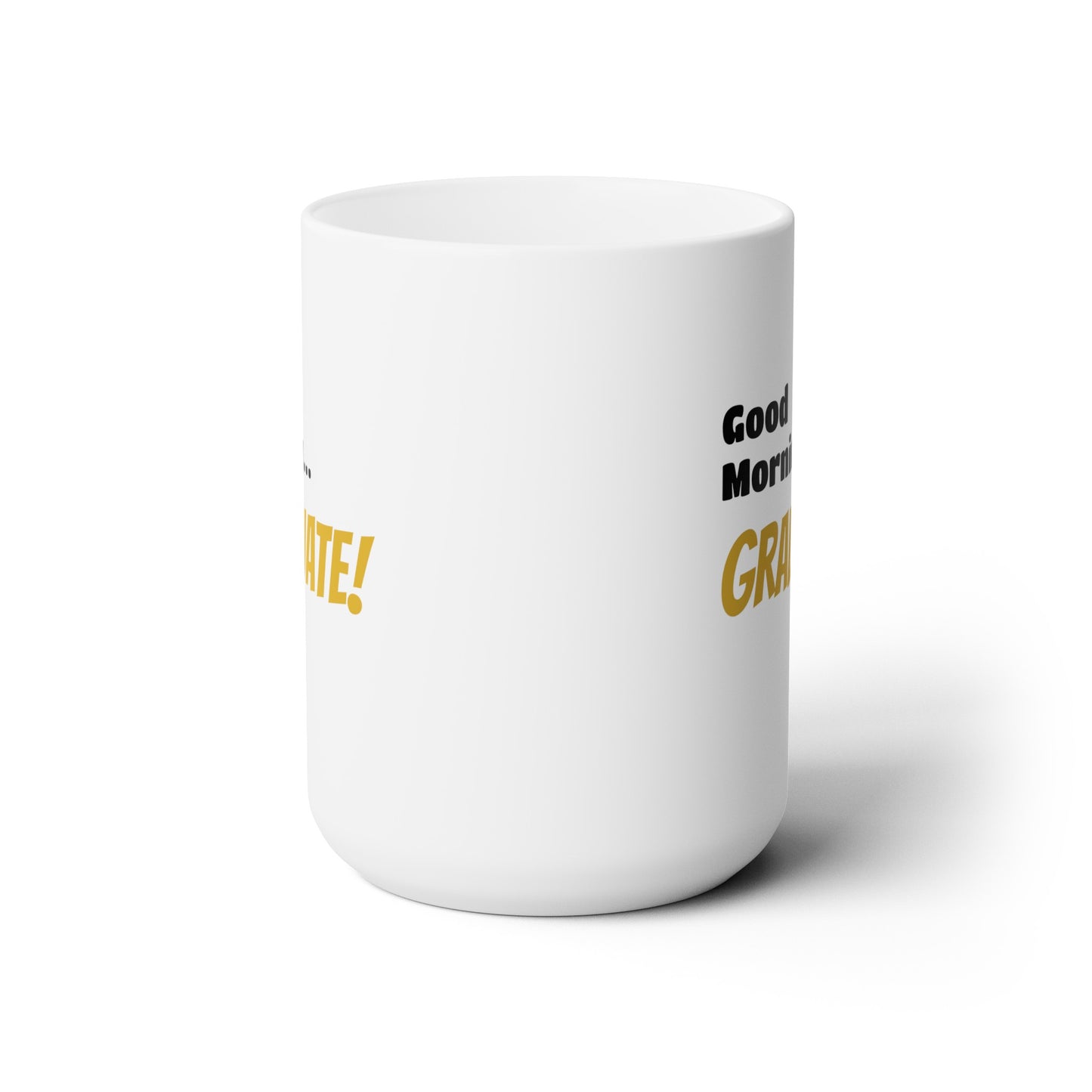 Good Morning... GRADUATE! - Ceramic Mug 15oz