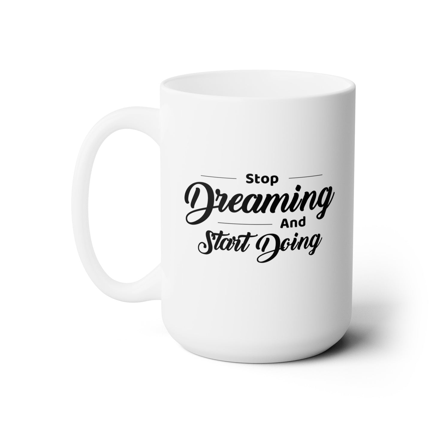Stop Dreaming and Start Doing - Ceramic Mug 15oz