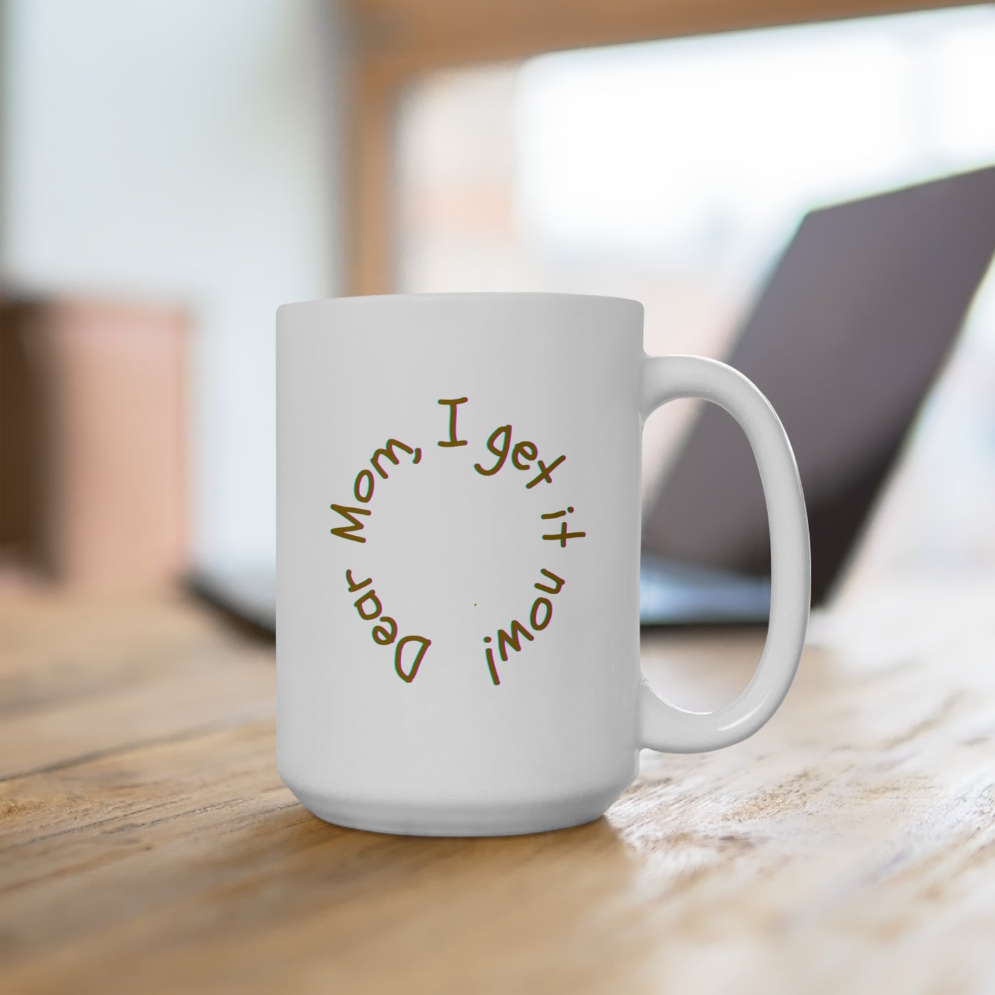 Dear Mom, I get it now! - Ceramic Mug 15oz
