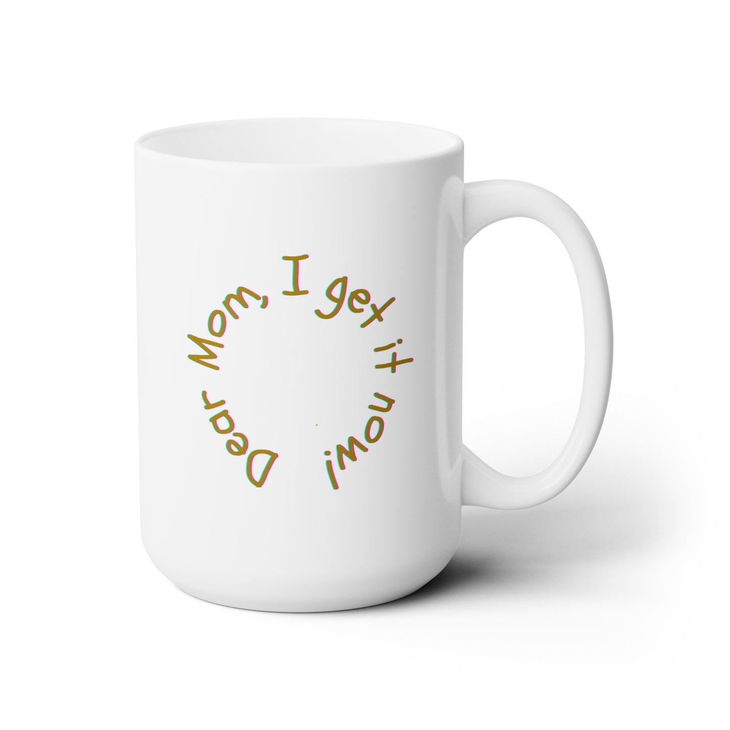 Dear Mom, I get it now! - Ceramic Mug 15oz
