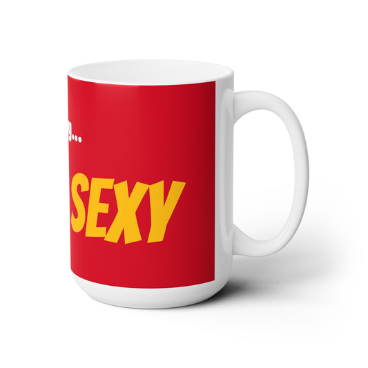 Good Morning... SEXY - Ceramic Mug 15oz