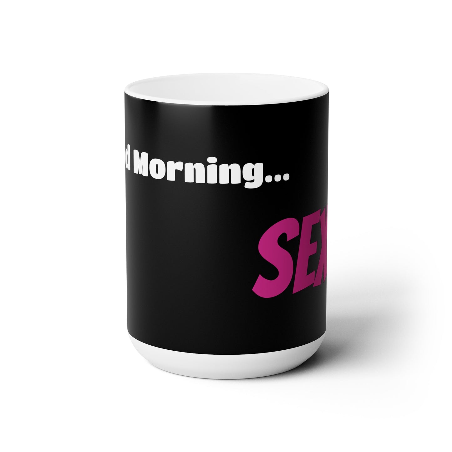 Good Morning... SEXY - Ceramic Mug 15oz