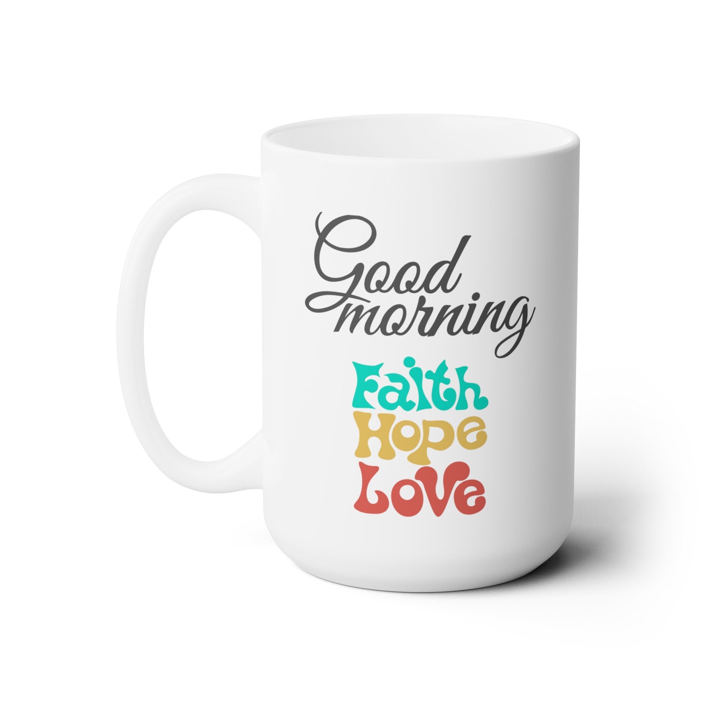 Good Morning... Faith, Love, Hope - Ceramic Mug 15oz