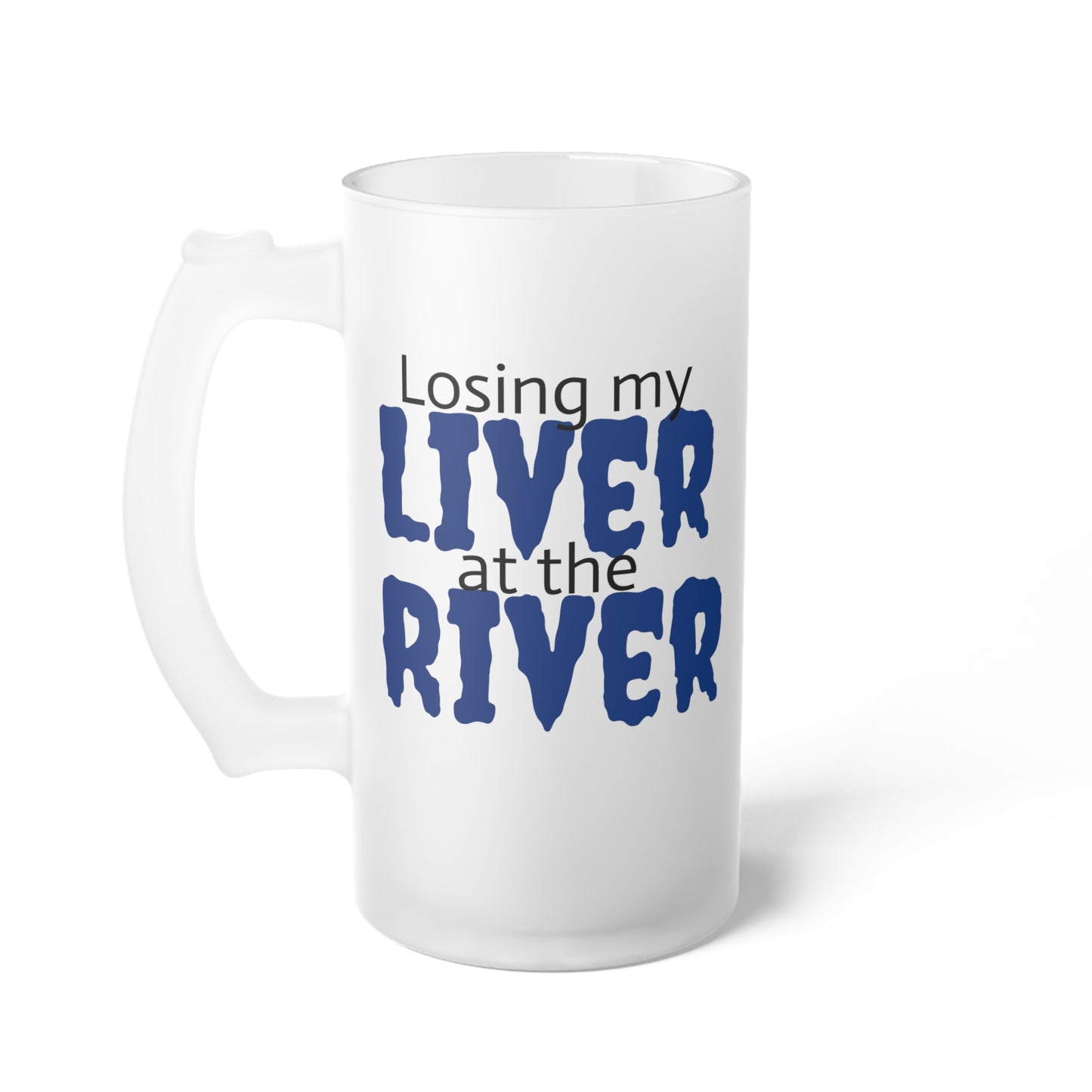 Losing my LIVER at the RIVER - Frosted Glass Beer Mug, 16oz