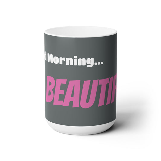 Good Morning... BEAUTIFUL - Ceramic Mug 15oz