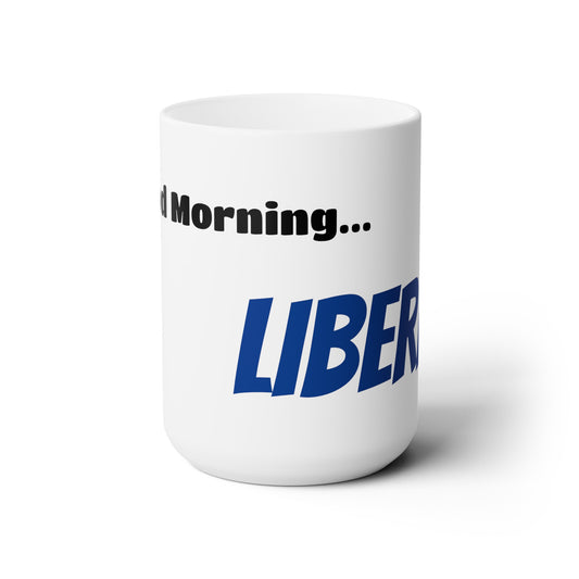 Good Morning... LIBERAL - Ceramic Mug 15oz