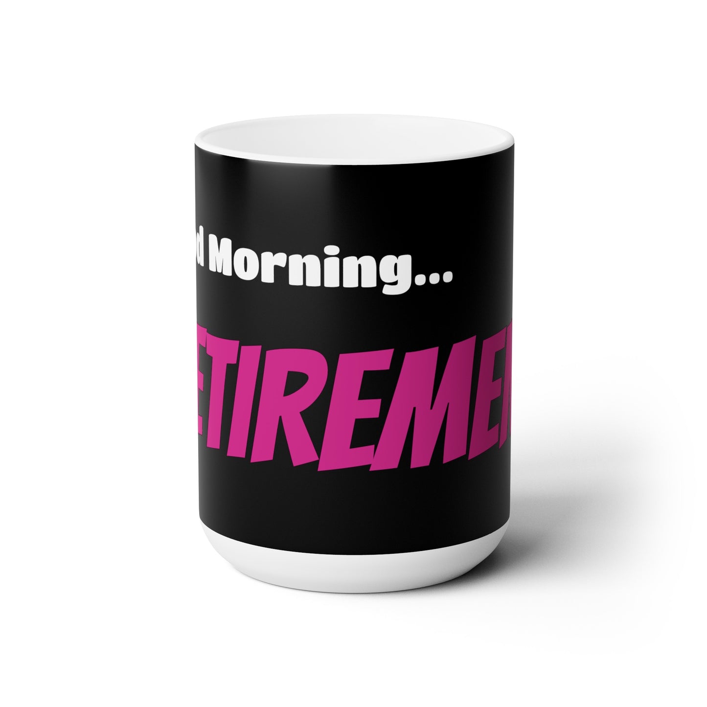 Good Morning... RETIREMENT - Ceramic Mug 15oz
