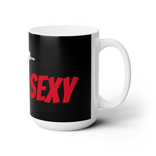 Good Morning... SEXY - Ceramic Mug 15oz