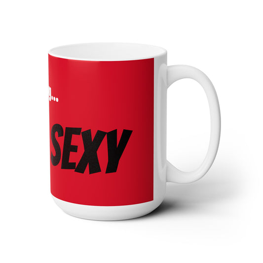Good Morning... SEXY - Ceramic Mug 15oz